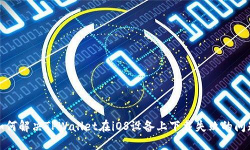 如何解决TPWallet在iOS设备上下载失败的问题