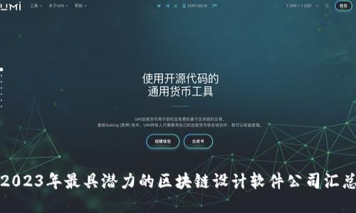 2023年最具潜力的区块链设计软件公司汇总