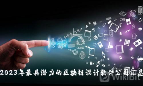 2023年最具潜力的区块链设计软件公司汇总