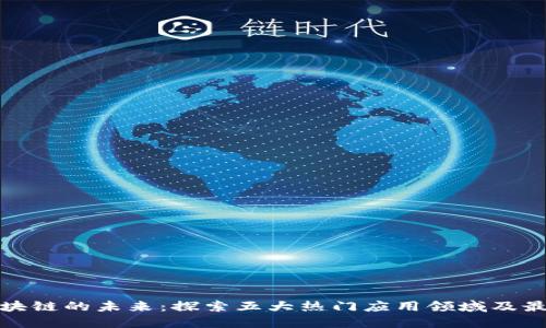 优质区块链的未来：探索五大热门应用领域及最新趋势
