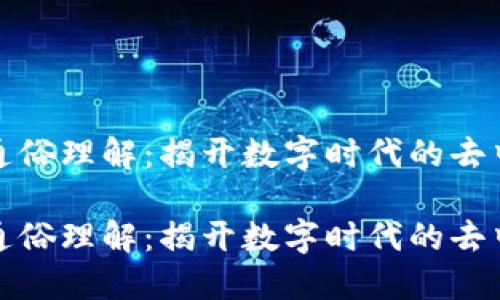 区块链的通俗理解：揭开数字时代的去中心化之谜

区块链的通俗理解：揭开数字时代的去中心化之谜