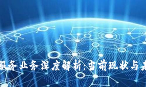 区块链服务业务深度解析：当前现状与未来趋势