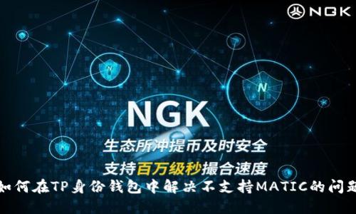 如何在TP身份钱包中解决不支持MATIC的问题