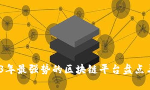 :2023年最强势的区块链平台盘点与分析