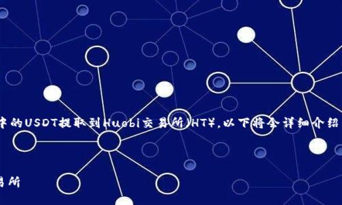 为了帮助你更好地理解如何将TPWallet中的USDT提取到Huobi交易所（HT），以下将会详细介绍整个过程，并围绕相关问题进行深入探讨。

以下是的和相关关键词：

如何将TPWallet中的USDT提至Huobi交易所