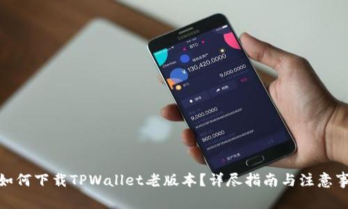 : 如何下载TPWallet老版本？详尽指南与注意事项