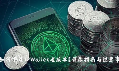 : 如何下载TPWallet老版本？详尽指南与注意事项