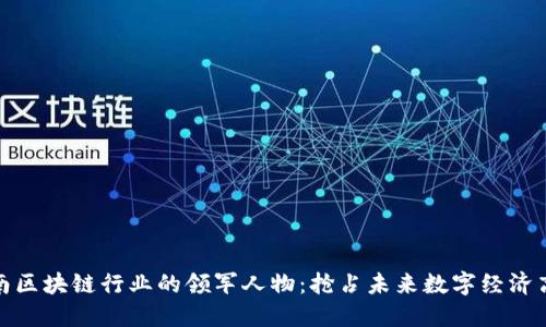 湖南区块链行业的领军人物：抢占未来数字经济高地