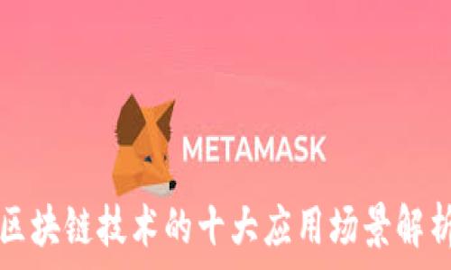   
区块链技术的十大应用场景解析