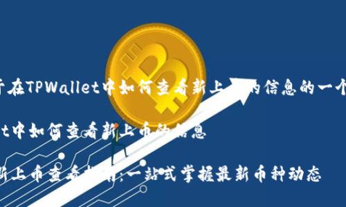 下面是关于在TPWallet中如何查看新上币的信息的一个示范结构。

在TPWallet中如何查看新上币的信息

TPWallet新上币查看指南：一站式掌握最新币种动态