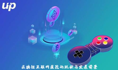 
区块链互联网医院的现状与发展前景