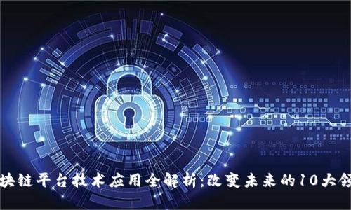 区块链平台技术应用全解析：改变未来的10大领域