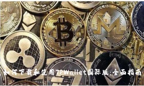 如何下载和使用TPWallet国际版：全面指南