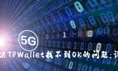 如何解决TPWallet找不到OK的问题：详细指南