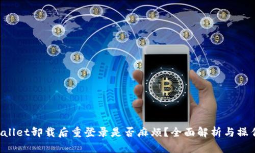 TP Wallet卸载后重登录是否麻烦？全面解析与操作指南