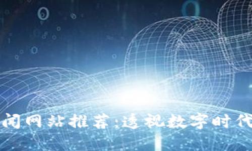 区块链股市新闻网站推荐：透视数字时代的投资新机遇