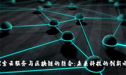  探索云服务与区块链的结合：未来科技的创新之路