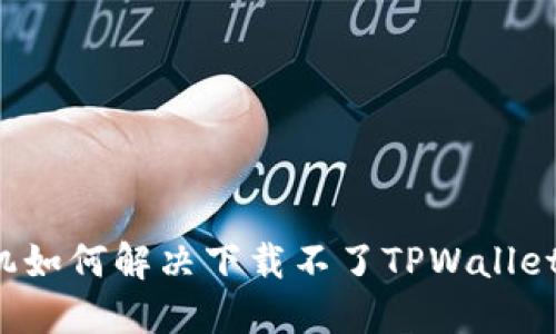 苹果手机如何解决下载不了TPWallet的问题？