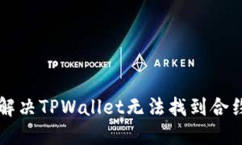 ### 如何解决TPWallet无法找到合约地址的问题