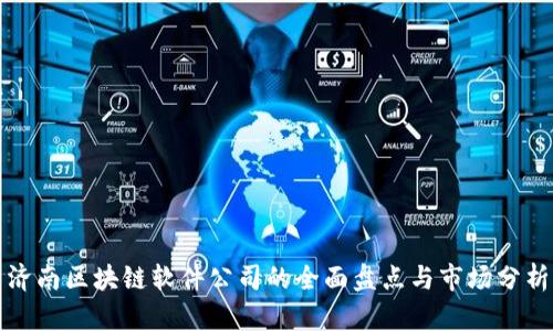 济南区块链软件公司的全面盘点与市场分析