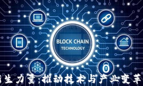 
区块链的新生力量：推动技术与产业变革的前沿力量
