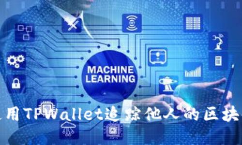 如何使用TPWallet追踪他人的区块链地址