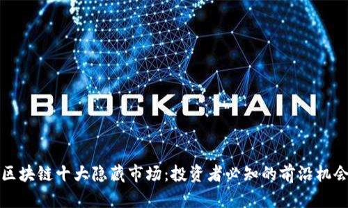 区块链十大隐藏市场：投资者必知的前沿机会