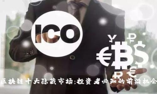 区块链十大隐藏市场：投资者必知的前沿机会