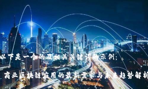以下是一个的及相关关键词的示例：

 商业区块链应用的最新需求与未来趋势解析