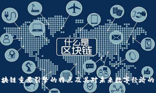 : 区块链重要引擎的特点及其对未来数字经济的影响
