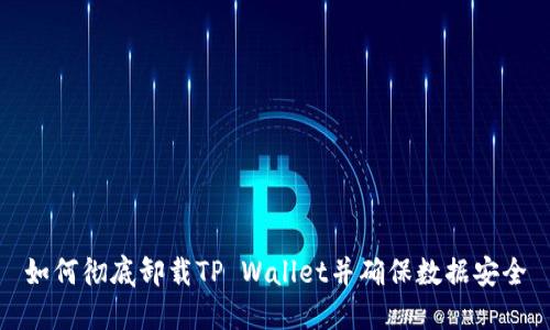 如何彻底卸载TP Wallet并确保数据安全