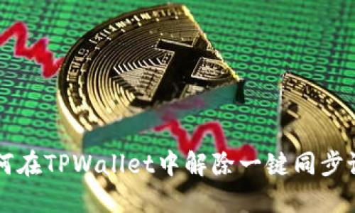如何在TPWallet中解除一键同步设置
