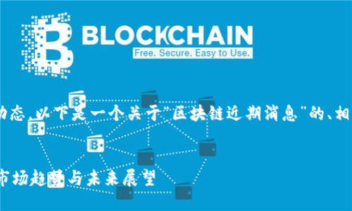为了更好地帮助你理解区块链的最新动态，以下是一个关于“区块链近期消息”的、相关关键词、详细介绍及可能的相关问题。


区块链近期消息：行业动态、技术进展、市场趋势与未来展望