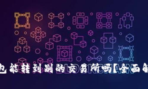 tp火币钱包能转到别的交易所吗？全面解析与指南