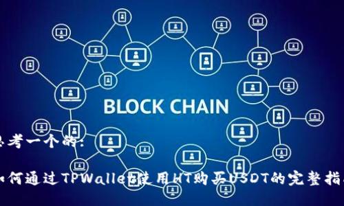 思考一个的:

如何通过TPWallet使用HT购买USDT的完整指南