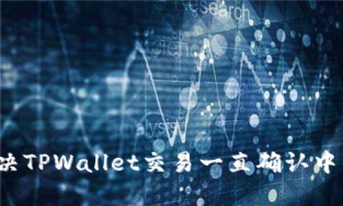 如何解决TPWallet交易一直确认中的问题？
