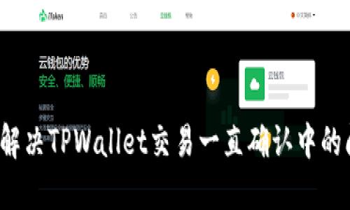 如何解决TPWallet交易一直确认中的问题？