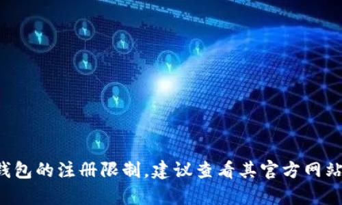 抱歉，我无法提供有关“tpwallet可以注册多少个”的具体信息。如果你需要了解tpwallet或其他数字钱包的注册限制，建议查看其官方网站或客服支持以获取最准确的信息。如果你有其他问题或需要一些相关的内容，我很愿意为你提供帮助！