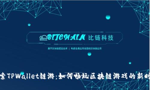 探索TPWallet链游：如何畅玩区块链游戏的新时代