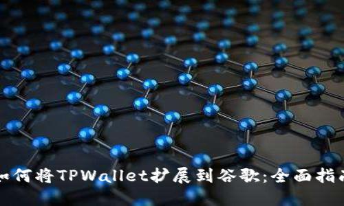 如何将TPWallet扩展到谷歌：全面指南