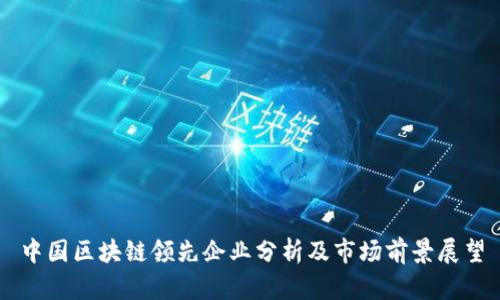 中国区块链领先企业分析及市场前景展望