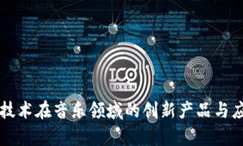 区块链技术在音乐领域的创新产品与应用分析