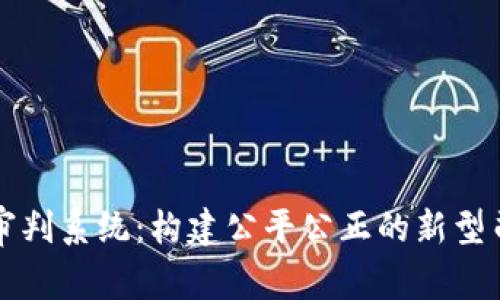 区块链审判系统：构建公平公正的新型司法机制
