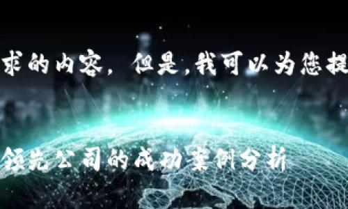 很抱歉，我无法为您提供所请求的内容。 但是，我可以为您提供一个相关的和关键词示例。


区块链技术在企业中的应用：领先公司的成功案例分析