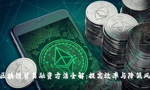 : 区块链贸易融资方法全解：提高效率与降低风险