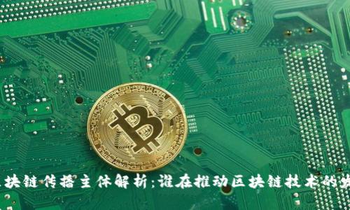 : 区块链传播主体解析：谁在推动区块链技术的发展？