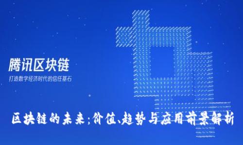 区块链的未来：价值、趋势与应用前景解析