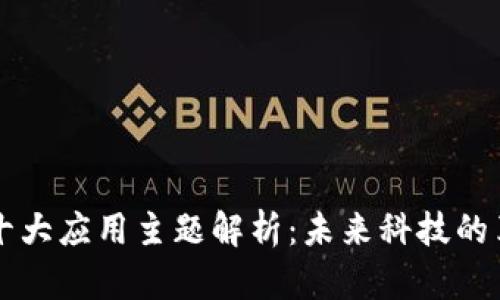 区块链十大应用主题解析：未来科技的革新力量