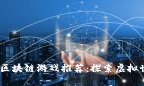 2023年好玩的区块链游戏推荐：探索虚拟世界的无限乐趣