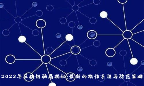 2023年区块链骗局揭秘：最新的欺诈手法与防范策略